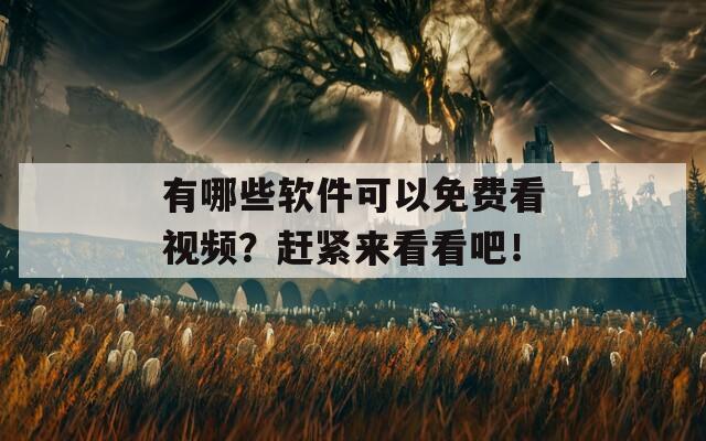 有哪些软件可以免费看视频？赶紧来看看吧！