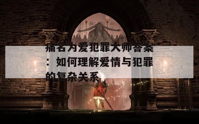 痛名为爱犯罪大师答案：如何理解爱情与犯罪的复杂关系