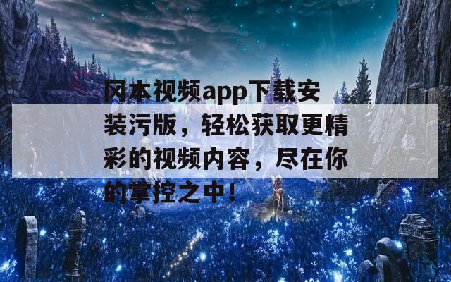 冈本视频app下载安装污版，轻松获取更精彩的视频内容，尽在你的掌控之中！