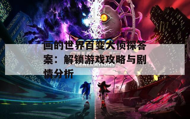 画的世界百变大侦探答案：解锁游戏攻略与剧情分析