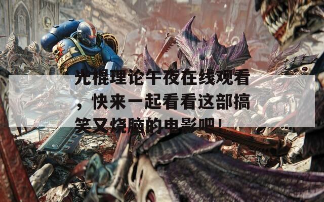 光棍理论午夜在线观看，快来一起看看这部搞笑又烧脑的电影吧！