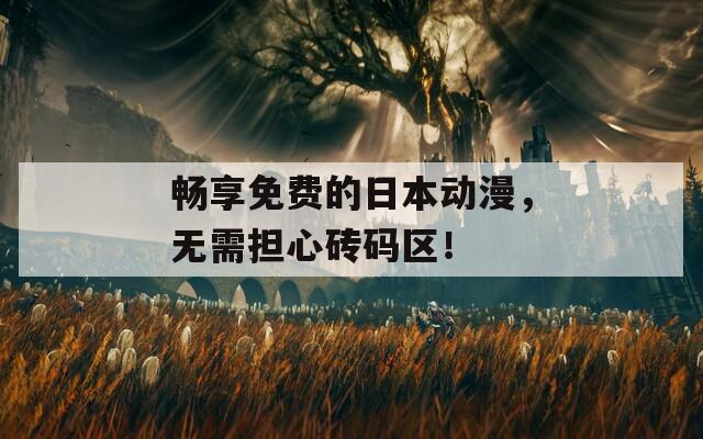 畅享免费的日本动漫，无需担心砖码区！