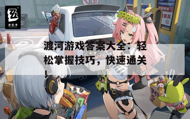 渡河游戏答案大全：轻松掌握技巧，快速通关！