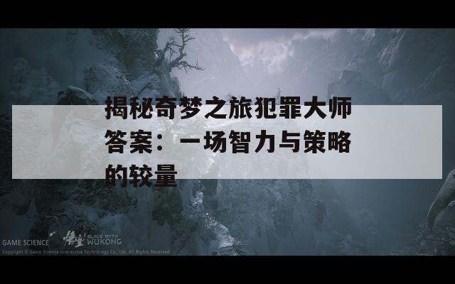 揭秘奇梦之旅犯罪大师答案：一场智力与策略的较量