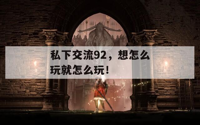 私下交流92，想怎么玩就怎么玩！