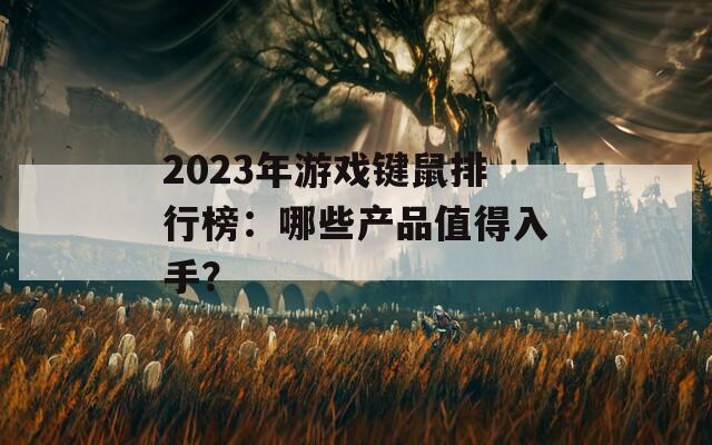 2023年游戏键鼠排行榜：哪些产品值得入手？