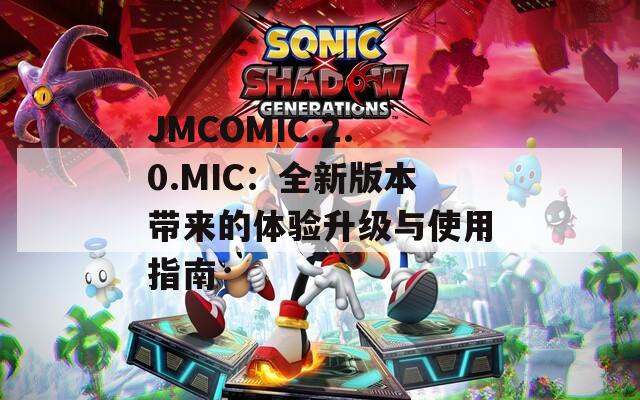 JMCOMIC.2.0.MIC：全新版本带来的体验升级与使用指南