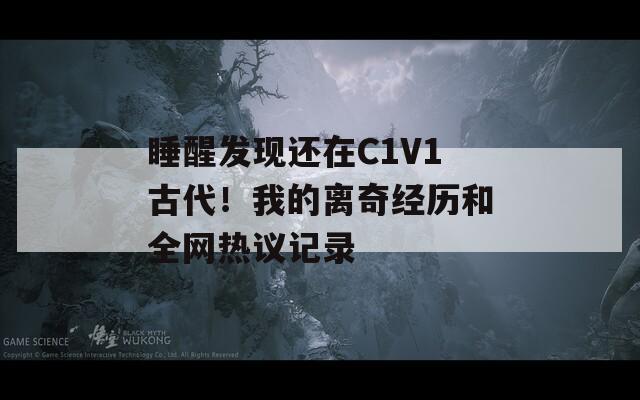 睡醒发现还在C1V1古代！我的离奇经历和全网热议记录