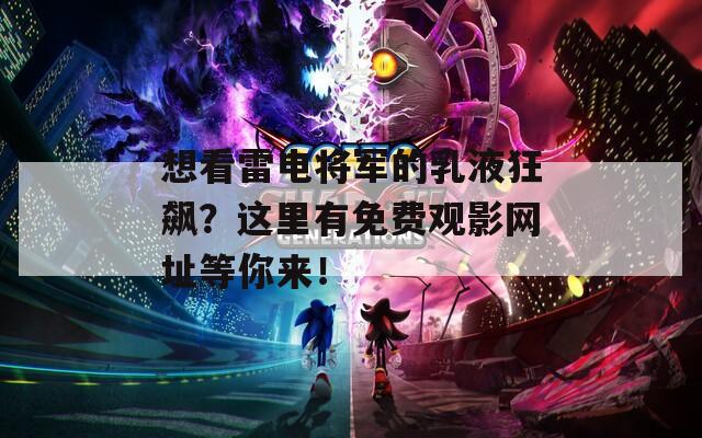 想看雷电将军的乳液狂飙？这里有免费观影网址等你来！