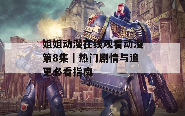 姐姐动漫在线观看动漫第8集｜热门剧情与追更必看指南