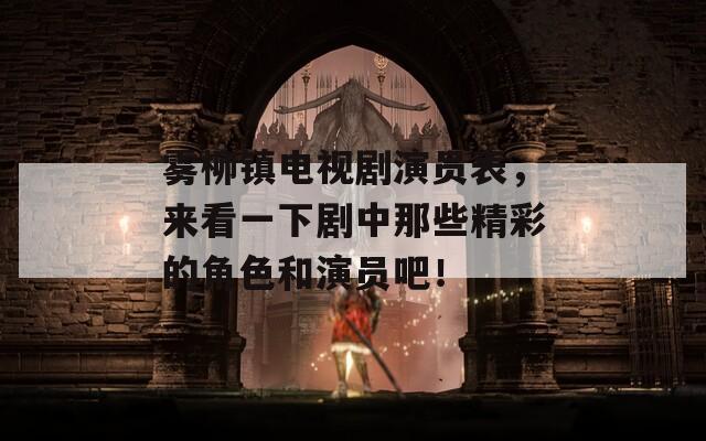 雾柳镇电视剧演员表，来看一下剧中那些精彩的角色和演员吧！