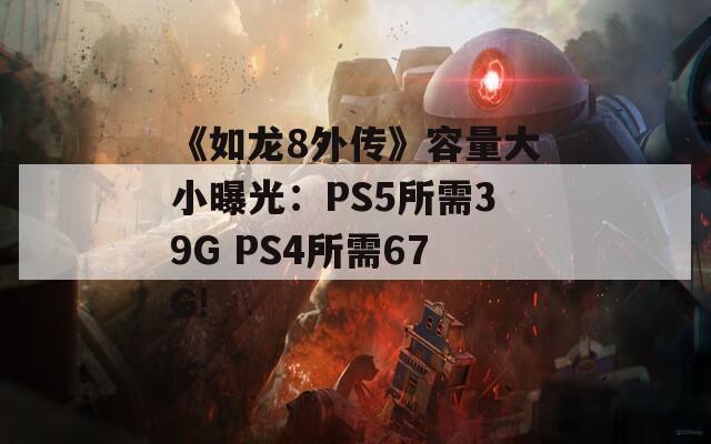 《如龙8外传》容量大小曝光：PS5所需39G PS4所需67G!