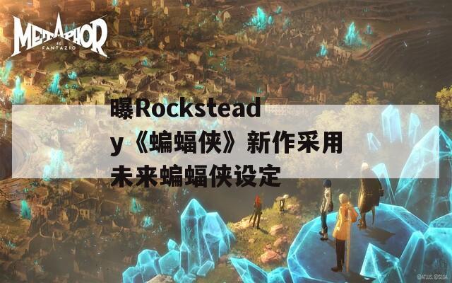曝Rocksteady《蝙蝠侠》新作采用未来蝙蝠侠设定