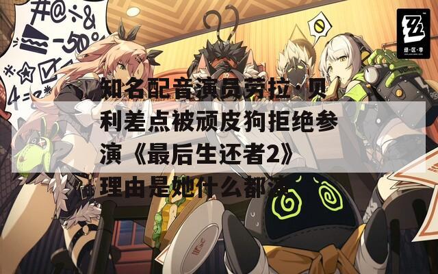 知名配音演员劳拉·贝利差点被顽皮狗拒绝参演《最后生还者2》 理由是她什么都演