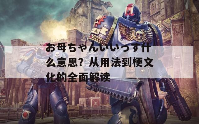 お母ちゃんいいっす什么意思？从用法到梗文化的全面解读