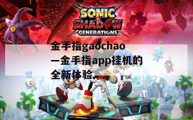 金手指gaochao—金手指app挂机的全新体验