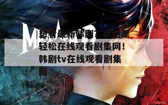 想看最新韩剧？来这里轻松在线观看剧集网！韩剧tv在线观看剧集网  第1张