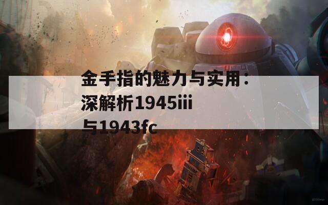 金手指的魅力与实用：深解析1945iii与1943fc