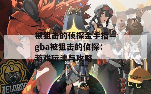 被狙击的侦探金手指—gba被狙击的侦探：游戏玩法与攻略