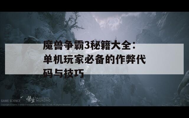魔兽争霸3秘籍大全：单机玩家必备的作弊代码与技巧