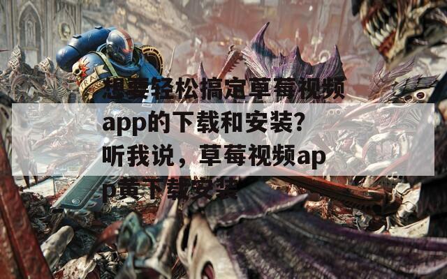 想要轻松搞定草莓视频app的下载和安装？听我说，草莓视频app黄下载安装