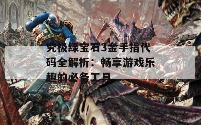 究极绿宝石3金手指代码全解析：畅享游戏乐趣的必备工具