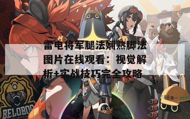 雷电将军腿法娴熟脚法图片在线观看：视觉解析+实战技巧完全攻略  第1张