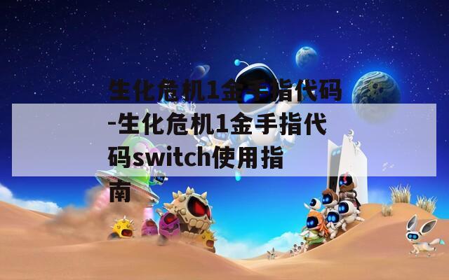 生化危机1金手指代码-生化危机1金手指代码switch使用指南  第1张