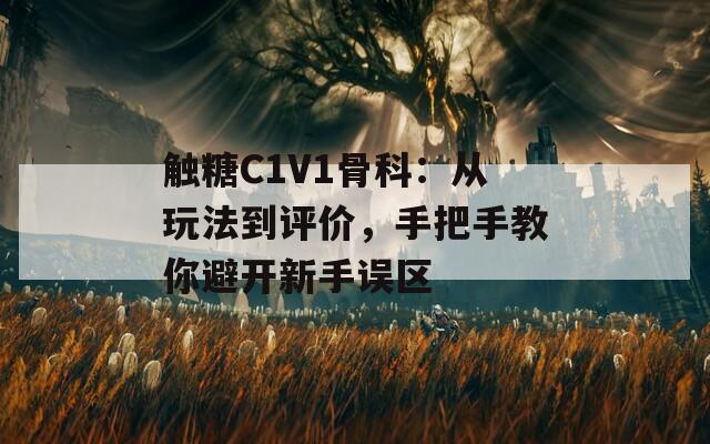 触糖C1V1骨科：从玩法到评价，手把手教你避开新手误区  第1张