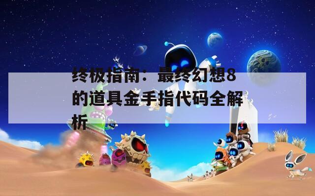 终极指南：最终幻想8的道具金手指代码全解析