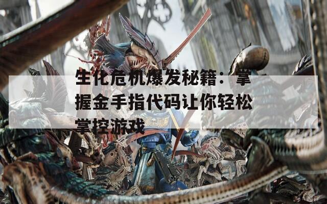 生化危机爆发秘籍：掌握金手指代码让你轻松掌控游戏