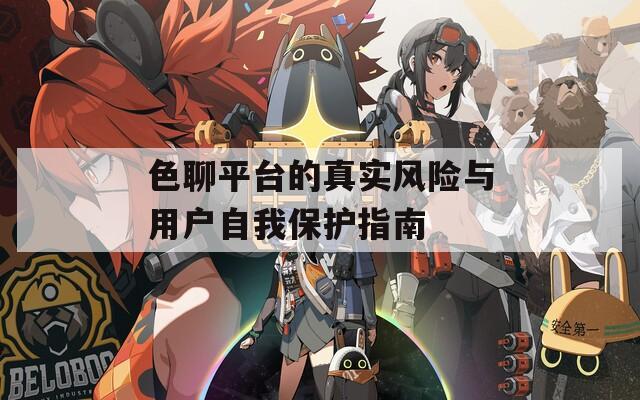 色聊平台的真实风险与用户自我保护指南