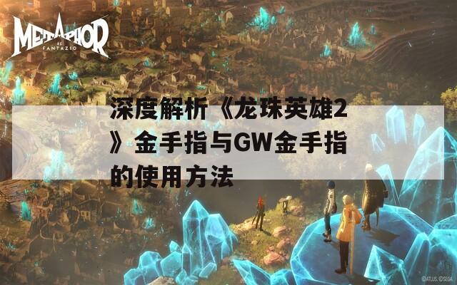 深度解析《龙珠英雄2》金手指与GW金手指的使用方法