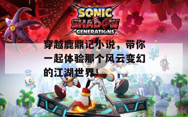 穿越鹿鼎记小说，带你一起体验那个风云变幻的江湖世界！