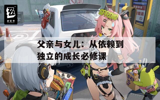 父亲与女儿：从依赖到独立的成长必修课