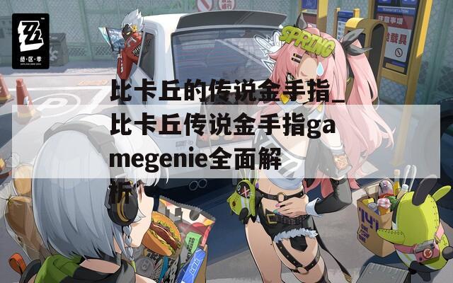 比卡丘的传说金手指_比卡丘传说金手指gamegenie全面解析