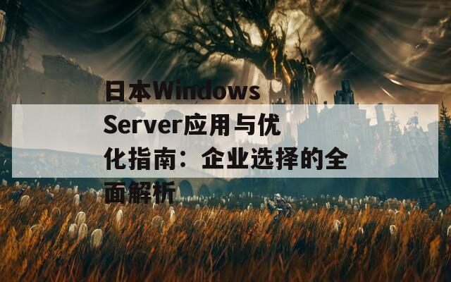 日本Windows Server应用与优化指南：企业选择的全面解析