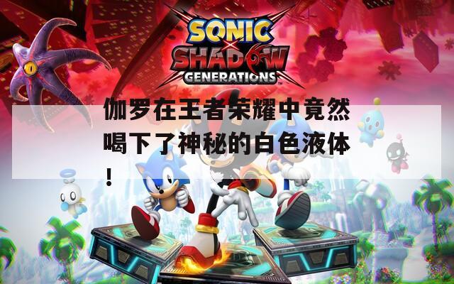 伽罗在王者荣耀中竟然喝下了神秘的白色液体！