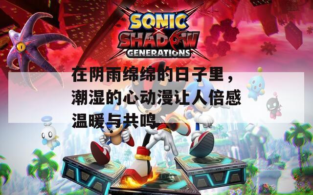 在阴雨绵绵的日子里，潮湿的心动漫让人倍感温暖与共鸣