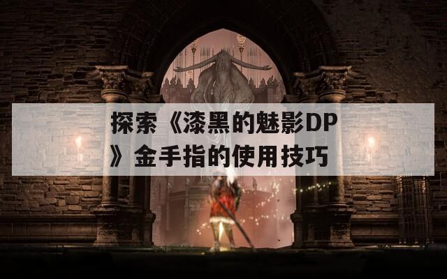 探索《漆黑的魅影DP》金手指的使用技巧