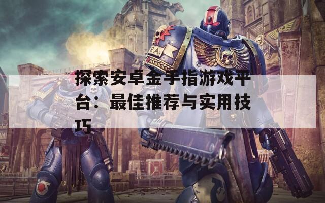 探索安卓金手指游戏平台：最佳推荐与实用技巧