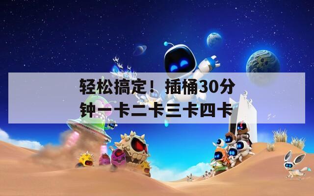 轻松搞定！插桶30分钟一卡二卡三卡四卡