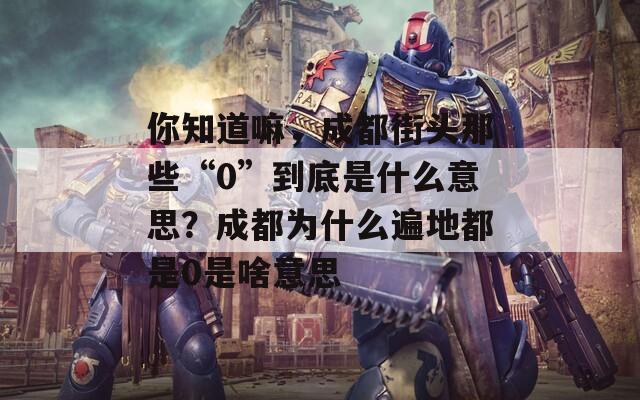 你知道嘛，成都街头那些“0”到底是什么意思？成都为什么遍地都是0是啥意思