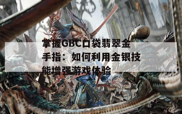 掌握GBC口袋翡翠金手指：如何利用金银技能增强游戏体验