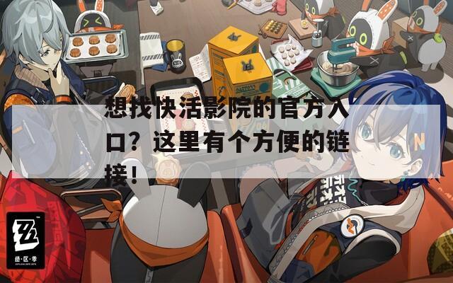 想找快活影院的官方入口？这里有个方便的链接！