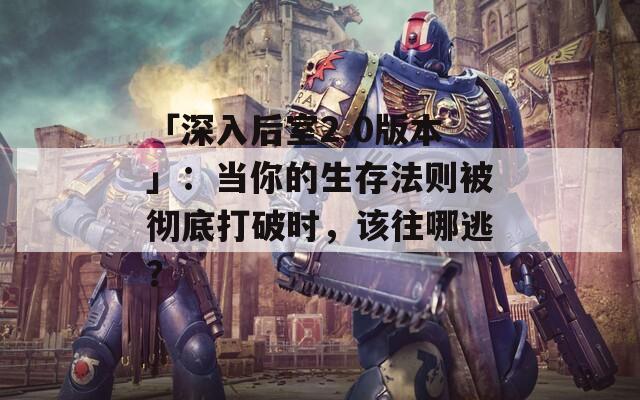 「深入后室2.0版本」：当你的生存法则被彻底打破时，该往哪逃？