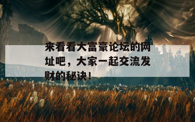 来看看大富豪论坛的网址吧，大家一起交流发财的秘诀！