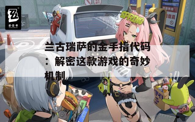 兰古瑞萨的金手指代码：解密这款游戏的奇妙机制