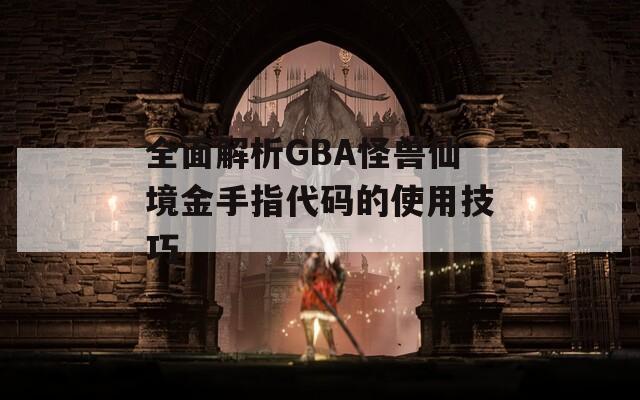 全面解析GBA怪兽仙境金手指代码的使用技巧