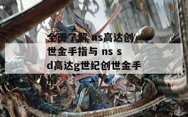 全面了解 ns高达创世金手指与 ns sd高达g世纪创世金手指